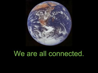 We are all connected.
 