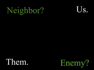 Neighbor?      Us.




Them.       Enemy?
 