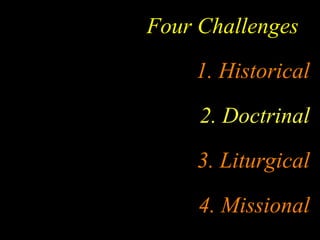 Four Challenges
    1. Historical
     2. Doctrinal
    3. Liturgical
     4. Missional
 