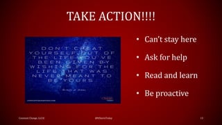 TAKE ACTION!!!!
Constant Change, LLC© @ItStartsToday 13
• Can’t stay here
• Ask for help
• Read and learn
• Be proactive
 