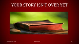 YOUR STORY ISN’T OVER YET
Constant Change, LLC© @ItStartsToday 14
 