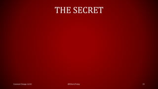 THE SECRET
Constant Change, LLC© @ItStartsToday 15
 