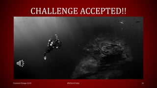 CHALLENGE ACCEPTED!!
Constant Change, LLC© @ItStartsToday 16
 