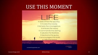 USE THIS MOMENT
Constant Change, LLC© @ItStartsToday 21
 