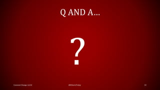 Q AND A…
Constant Change, LLC© @ItStartsToday 22
 