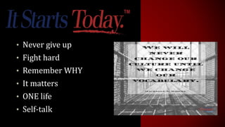 • Never give up
• Fight hard
• Remember WHY
• It matters
• ONE life
• Self-talk
 