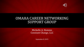 Michelle A. Homme
Constant Change, LLC
OMAHA CAREER NETWORKING
SUPPORT GROUP
September 8, 2015
 