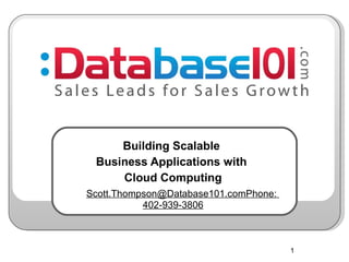 Building Scalable  Business Applications with  Cloud Computing        Scott.Thompson@Database101.com Phone:  402-939-3806 
