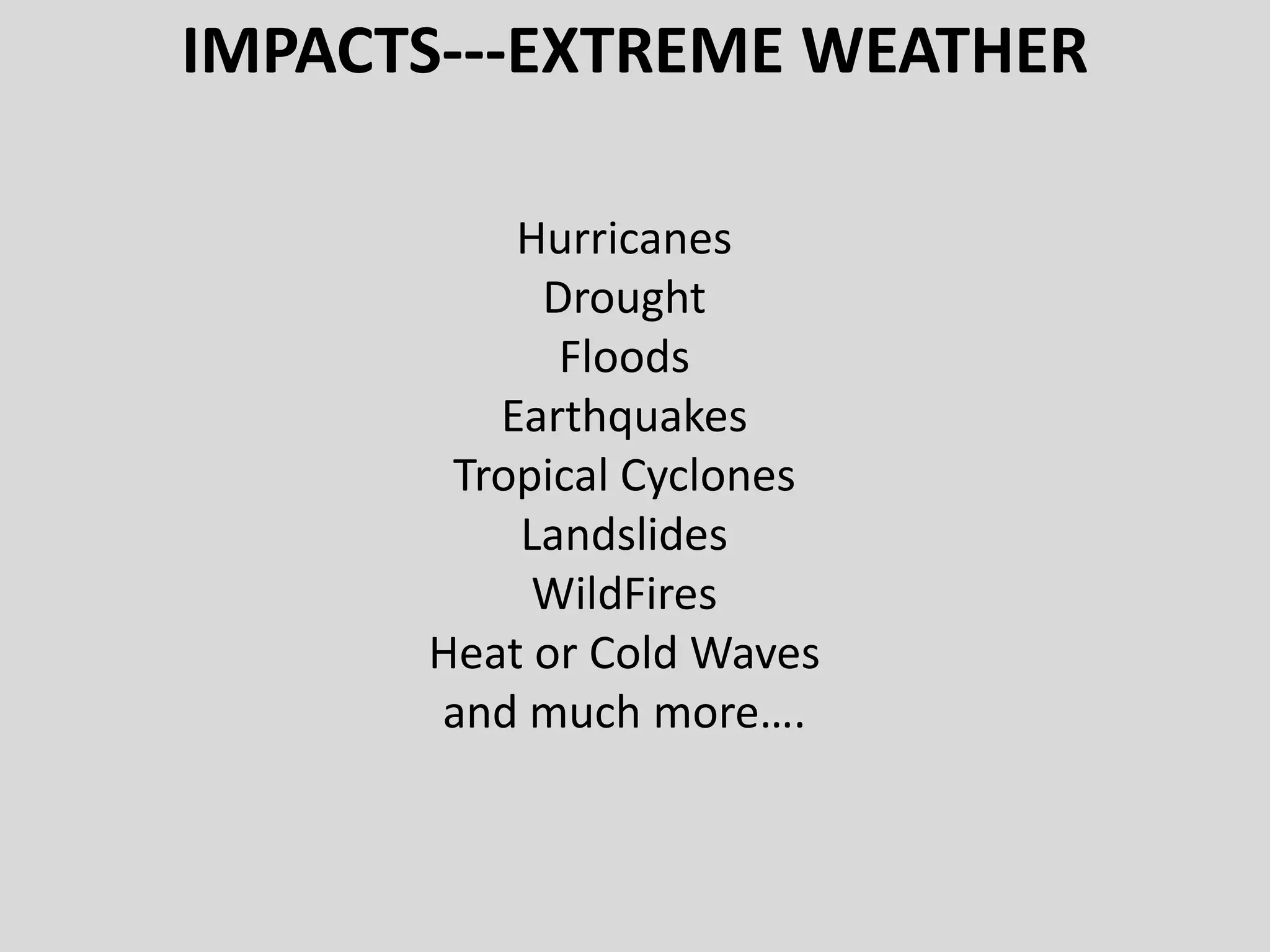 IMPACTS---EXTREME WEATHER
Hurricanes
Drought
Floods
Earthquakes
Tropical Cyclones
Landslides
WildFires
Heat or Cold Waves
and much more….
 