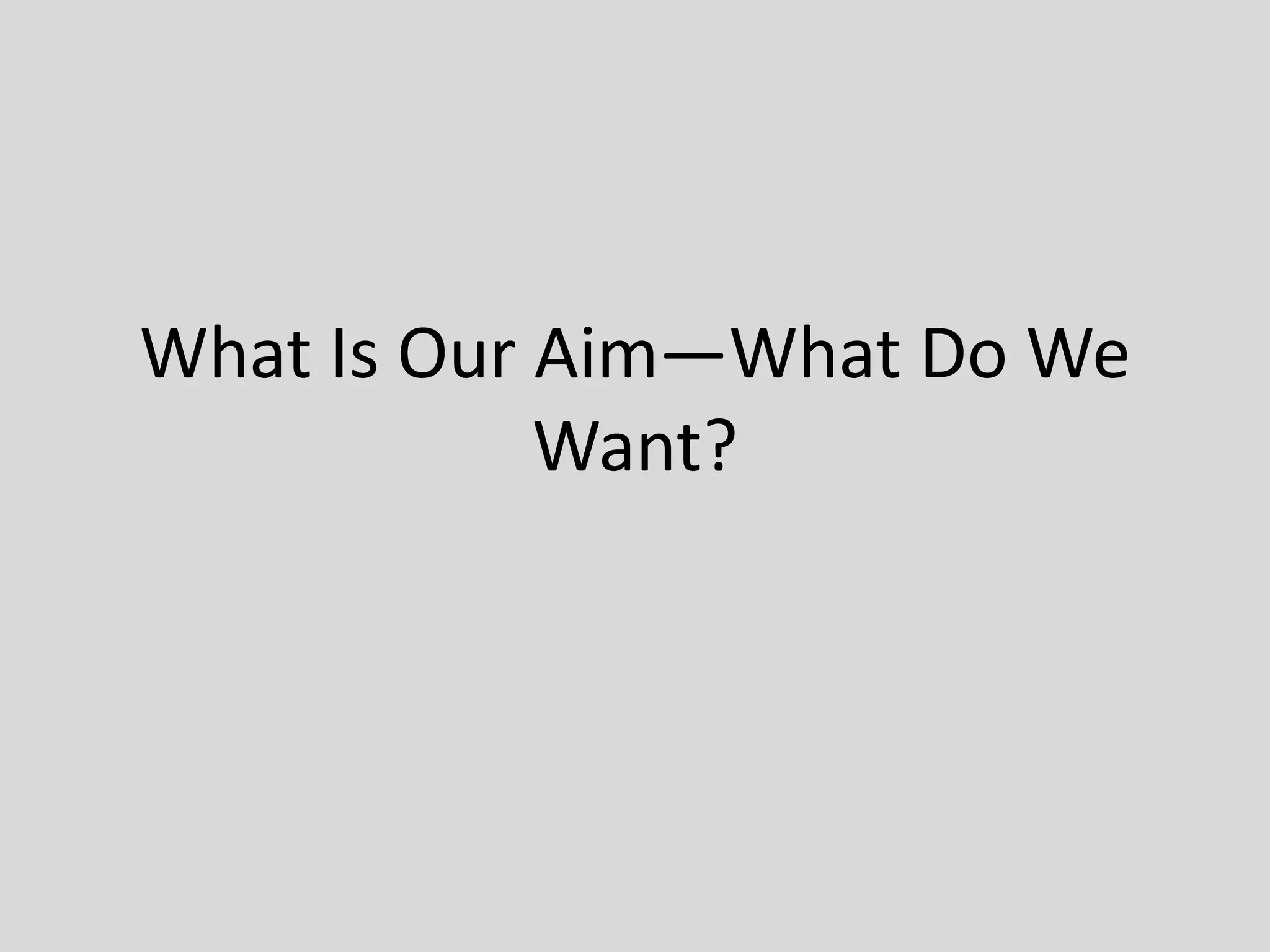 What Is Our Aim—What Do We
Want?
 