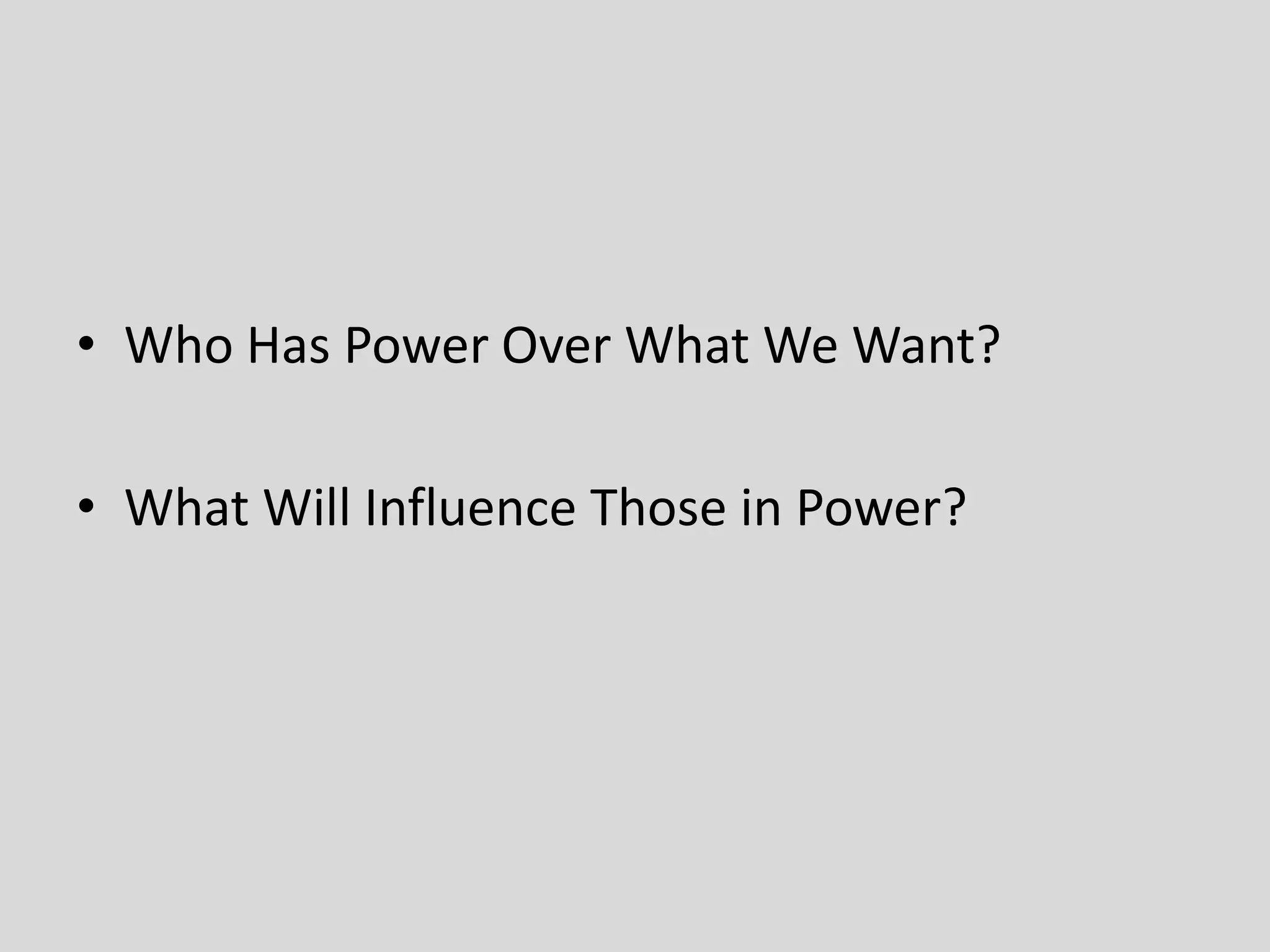 • Who Has Power Over What We Want?
• What Will Influence Those in Power?
 
