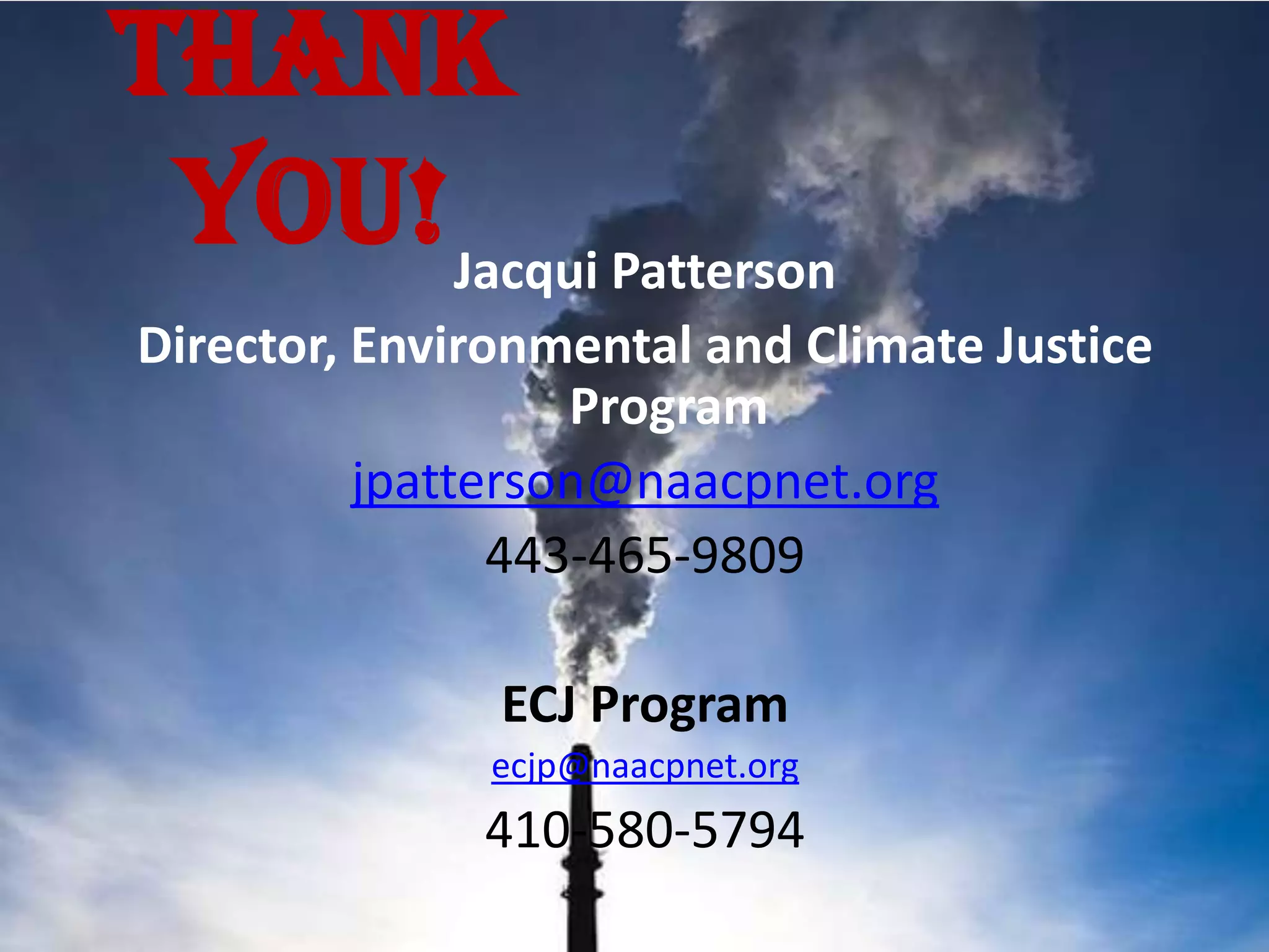 Jacqui Patterson
Director, Environmental and Climate Justice
Program
jpatterson@naacpnet.org
443-465-9809
ECJ Program
ecjp@naacpnet.org
410-580-5794
Thank
You!
 