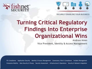 Turning Critical Regulatory
Findings Into Enterprise
Organizational Wins
Andrew Ames
Vice President, Identity & Access Management
 
