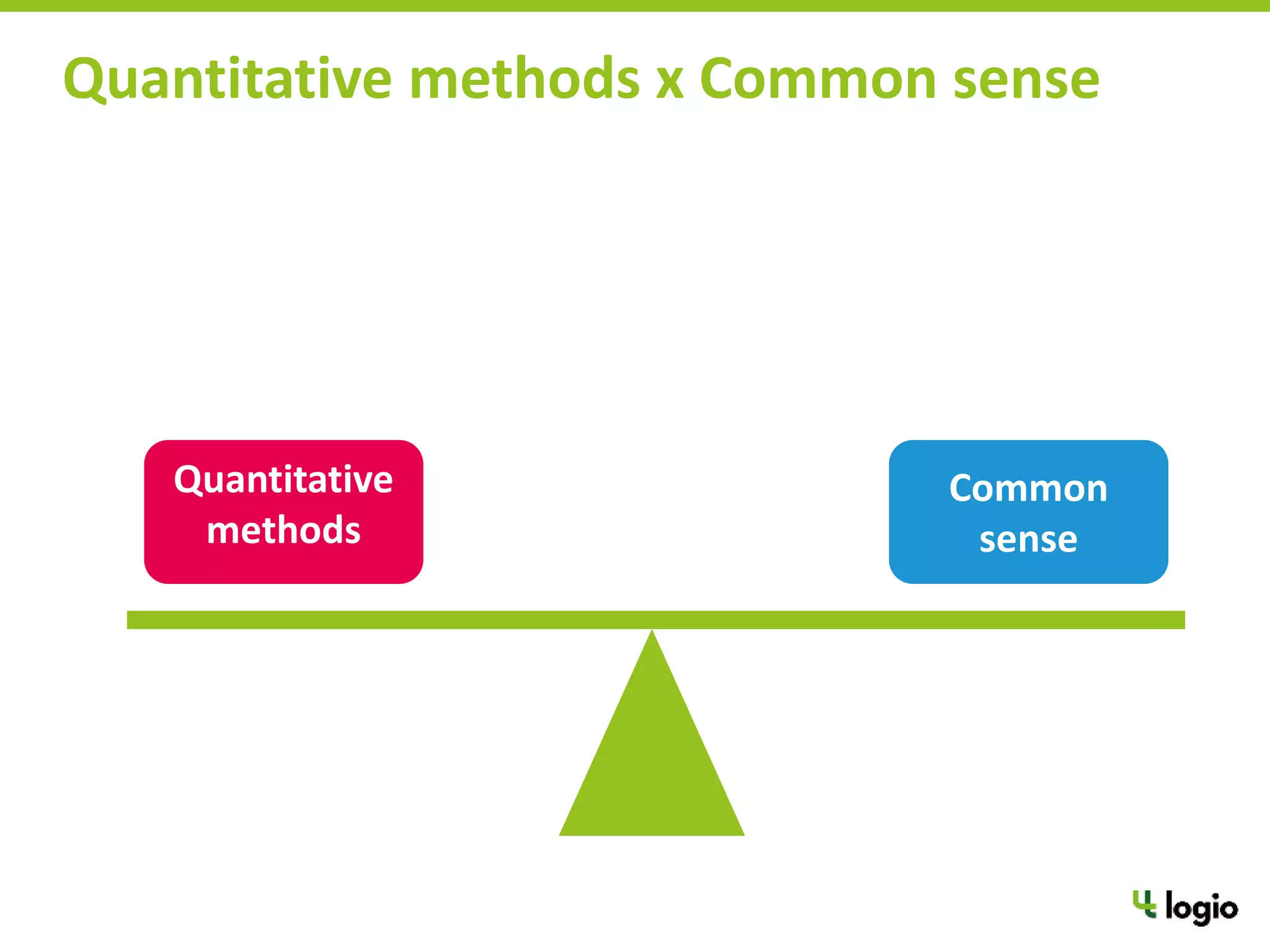 Quantitative methods x Common sense
Quantitative
methods
Common
sense
 