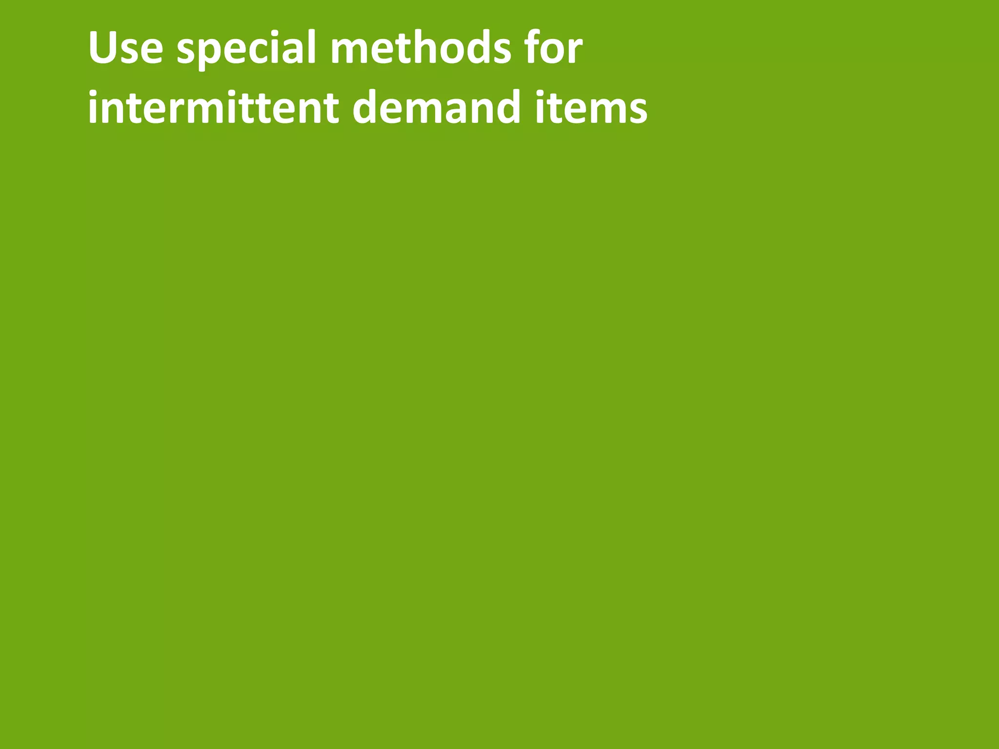 Use special methods for
intermittent demand items
 