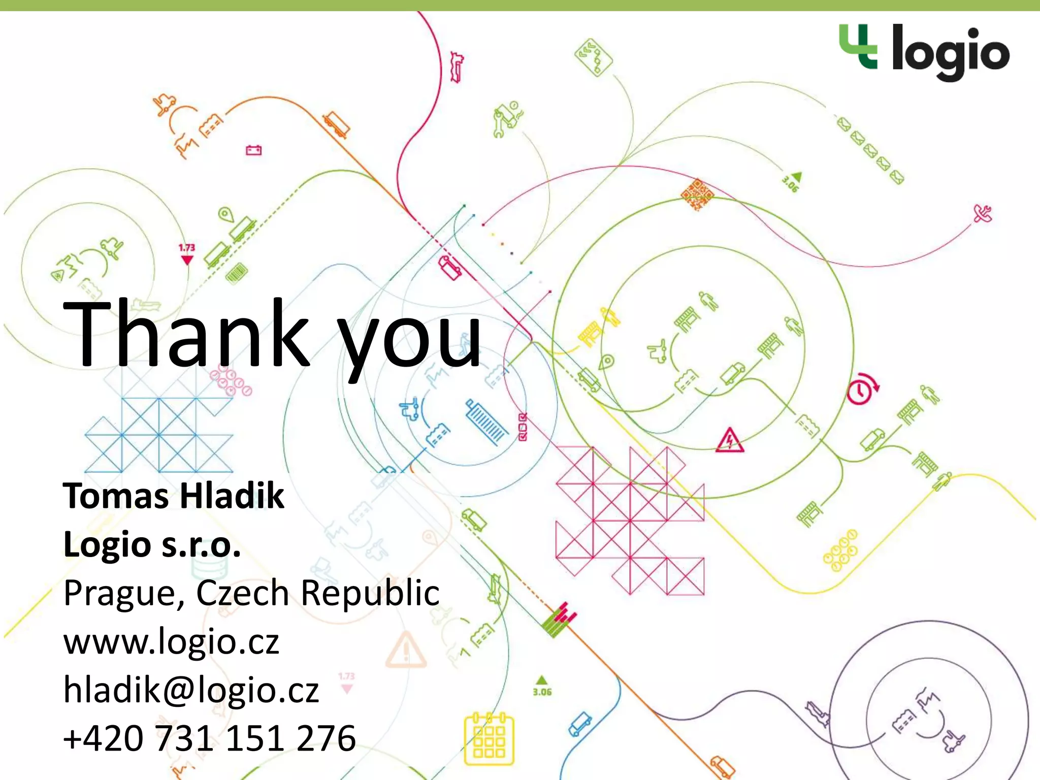 Thank you
Tomas Hladik
Logio s.r.o.
Prague, Czech Republic
www.logio.cz
hladik@logio.cz
+420 731 151 276
 