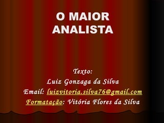 Texto:
Luiz Gonzaga da Silva
Email: luizvitoria.silva76@gmail.com
Formatação: Vitória Flores da Silva
O MAIOR
ANALISTA
 