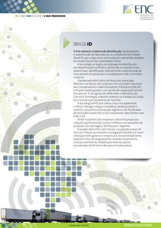 O MAIOR B2G DO PLANETA E SEUS PARADOXOS




                                                                             BRASIL-ID
                                                                             O País adotará o Sistema de Identificação, Rastreamento
                                                                             e Autenticação de Mercadorias, ou simplesmente, Projeto
                                                                             Brasil-ID, que surge como uma evolução natural dos projetos
                                                                             de modernização das autoridades fiscais.
                                                                                 A tecnologia se baseia no emprego da Identificação
                                                                             por Radiofrequência (RFID) e, dentro de um padrão único,
                                                                             poderá fazer identificação, rastreamento e autenticação de
                                                                             mercadorias em produção e circulação por todo o território
                                                                             nacional.
                                                                                 Coordenado pelo Centro de Pesquisas Avançadas
                                                                             Wernher von Braun, em conjunto com o Encontro Nacional
                                                                             dos Coordenadores e Administradores Tributários (ENCAT),
                                                                             o Projeto nasceu graças a um acordo de cooperação técnica
                                                                             firmado em 31 de agosto de 2009 entre o Ministério da
                                                                             Ciência e Tecnologia, a Receita Federal e os Estados da União,
                                                                             por meio de suas Secretarias de Fazenda.
                                                                                 A tecnologia RFID, que utiliza chips, visa padronizar,
                                                                             unificar, interagir, integrar, simplificar, desburocratizar e
                                                                             acelerar o processo de produção, logística e de fiscalização
                                                                             de mercadorias pelo País e terá importante intercâmbio com
                                                                             a NF-e 2.0.
                                                                                 Ainda no âmbito das empresas, o Brasil-ID propiciará
                                                                             redução significativa de custos e melhoria nos processos de
                                                                             produção, armazenagem, distribuição e logística.
                                                                                 O projeto Brasil-ID é, sem dúvida, um grande avanço do
                                                                             fisco em relação ao combate à sonegação tributária, à maior
                                                                             interação entre governo e empresas e, fundamentalmente,
                                                                             colocará o País na vanguarda das relações empresariais
                                                                             e fiscais, servindo de modelo para diversos países
                                                                             considerados de Primeiro Mundo em outras áreas.




     Esta obra foi licenciada com uma Licença Creative Commons - Atribuição - Uso Não-Comercial - Obras Derivadas Proibidas 3.0 Não Adaptada

                                                                      www.enc.com.br                                                           ROBERTO DIAS DUARTE
 