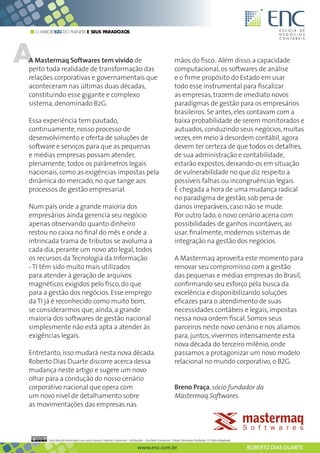 O MAIOR B2G DO PLANETA E SEUS PARADOXOS




A
A Mastermaq Softwares tem vivido de
perto toda realidade de transformação das
                                                                                                      mãos do fisco.. Além disso, a capacidade
                                                                                                      computacional, os softwares de análise
relações corporativas e governamentais que                                                            e o firme propósito do Estado em usar
aconteceram nas últimas duas décadas,                                                                 todo esse instrumental para fiscalizar
constituindo esse gigante e complexo                                                                  as empresas, trazem de imediato novos
sistema, denominado B2G.                                                                              paradigmas de gestão para os empresários
                                                                                                      brasileiros. Se antes, eles contavam com a
Essa experiência tem pautado,                                                                         baixa probabilidade de serem monitorados e
continuamente, nosso processo de                                                                      autuados, conduzindo seus negócios, muitas
desenvolvimento e oferta de soluções de                                                               vezes, em meio à desordem contábil, agora
software e serviços para que as pequenas                                                              devem ter certeza de que todos os detalhes,
e médias empresas possam atender,                                                                     de sua administração e contabilidade,
plenamente, todos os parâmetros legais                                                                estarão expostos, deixando-os em situação
nacionais, como as exigências impostas pela                                                           de vulnerabilidade no que diz respeito a
dinâmica do mercado, no que tange aos                                                                 possíveis falhas ou incongruências legais.
processos de gestão empresarial.                                                                      É chegada a hora de uma mudança radical
                                                                                                      no paradigma de gestão, sob pena de
Num país onde a grande maioria dos                                                                    danos irreparáveis, caso não se mude.
empresários ainda gerencia seu negócio                                                                Por outro lado, o novo cenário acena com
apenas observando quanto dinheiro                                                                     possibilidades de ganhos incontáveis, ao
restou no caixa no final do mês e onde a                                                              usar, finalmente, modernos sistemas de
intrincada trama de tributos se avoluma a                                                             integração na gestão dos negócios.
cada dia, perante um novo ato legal, todos
os recursos da Tecnologia da Informação                                                               A Mastermaq aproveita este momento para
- TI têm sido muito mais utilizados                                                                   renovar seu compromisso com a gestão
para atender à geração de arquivos                                                                    das pequenas e médias empresas do Brasil,
magnéticos exigidos pelo fisco, do que                                                                confirmando seu esforço pela busca da
para a gestão dos negócios. Esse emprego                                                              excelência e disponibilizando soluções
da TI já é reconhecido como muito bom,                                                                eficazes para o atendimento de suas
se considerarmos que, ainda, a grande                                                                 necessidades contábeis e legais, impostas
maioria dos softwares de gestão nacional                                                              nessa nova ordem fiscal. Somos seus
simplesmente não está apta a atender às                                                               parceiros neste novo cenário e nos aliamos
exigências legais.                                                                                    para, juntos, vivermos intensamente esta
                                                                                                      nova década do terceiro milênio, onde
Entretanto, isso mudará nesta nova década.                                                            passamos a protagonizar um novo modelo
Roberto Dias Duarte discorre acerca dessa                                                             relacional no mundo corporativo, o B2G.
mudança neste artigo e sugere um novo
olhar para a condução do nosso cenário
corporativo nacional que opera com                                                                    Breno Praça, sócio fundador da
um novo nível de detalhamento sobre                                                                   Mastermaq Softwares.
as movimentações das empresas nas



         Esta obra foi licenciada com uma Licença Creative Commons - Atribuição - Uso Não-Comercial - Obras Derivadas Proibidas 3.0 Não Adaptada

                                                                          www.enc.com.br                                                           ROBERTO DIAS DUARTE
 
