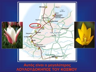 Αυτός είναι ο μεγαλύτερος
ΛΟΥΛΟΥΔΟΚΗΠΟΣ ΤΟΥ ΚΟΣΜΟΥ
 