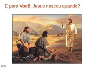 E para Você, Jesus nasceu quando?
18/33
 