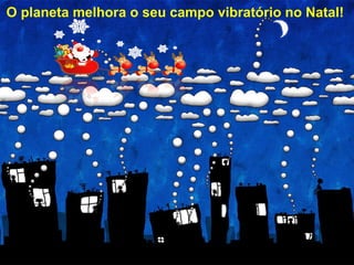 7/33
O planeta melhora o seu campo vibratório no Natal!
 