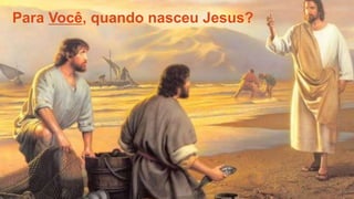 Para Você, quando nasceu Jesus?
 