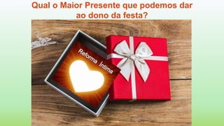 Qual o Maior Presente que podemos dar
ao dono da festa?
 