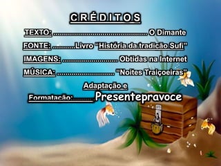C R É D I T O S
TEXTO: ............................................... O Dimante
FONTE: ...........Livro “História da tradição Sufi”
IMAGENS: ........................... Obtidas na Internet
MÚSICA: ................................... “Astrakan Café”
Adaptação e
Formatação:...........Presentepravoce
 