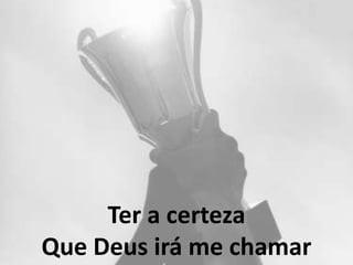 Ter a certeza
Que Deus irá me chamar
 