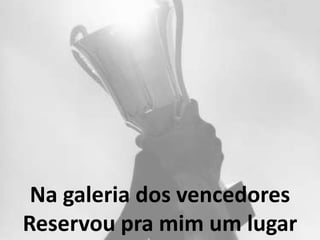 Na galeria dos vencedores
Reservou pra mim um lugar
 