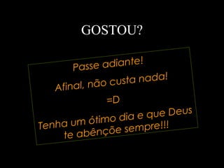 GOSTOU? Passe adiante!  Afinal, não custa nada! =D Tenha um ótimo dia e que Deus te abênçõe sempre!!! 