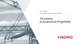 Tervetuloa
ja kuulumiset Fingridistä
Kari Kuusela
Omaisuuden hallinnan päivä 23.5.2017
 