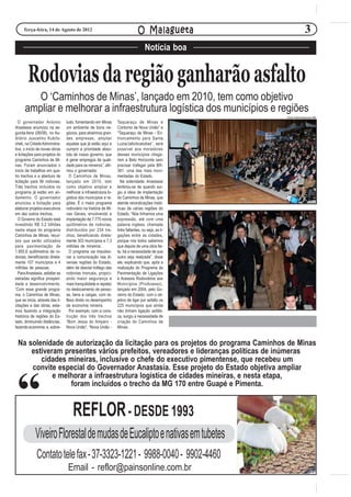 Terça-feira, 14 de Agosto de 2012                                         O Malagueta                          3
                                                                                    Notícia boa


        Rodovias da região ganharão asfalto
         O ‘Caminhos de Minas’, lançado em 2010, tem como objetivo
      ampliar e melhorar a infraestrutura logística dos municípios e regiões
                                                                                                    Carlos Alberto/Imprensa MG

  O governador Antonio           tudo, fomentando em Minas       Taquaraçu de Minas e
Anastasia anunciou na se-        um ambiente de bons ne-         Contorno de Nova União” e
gunda-feira (06/08), no Au-      gócios, para atrairmos gran-    “Taquaraçu de Minas - En-
ditório Juscelino Kubits-        des empresas, ampliar           troncamento para Santa
chek, na Cidade Administra-      aquelas que já estão aqui e     Luzia/Jaboticatubas”, será
tiva, o início de novas obras    cumprir a prioridade abso-      possível aos moradores
e licitações para projetos do    luta de nosso governo, que      desses municípios chega-
programa Caminhos de Mi-         é gerar empregos de quali-      rem a Belo Horizonte sem
nas. Foram anunciados o          dade para os mineiros”, afir-   precisar trafegar pela BR-
início de trabalhos em qua-      mou o governador.               381, uma das mais movi-
tro trechos e a abertura de        O Caminhos de Minas,          mentadas do Estado.
licitação para 56 rodovias.      lançado em 2010, tem              Na solenidade, Anastasia
Três trechos incluídos no        como objetivo ampliar e         lembrou-se de quando sur-
programa já estão em an-         melhorar a infraestrutura lo-   giu a ideia de implantação
damento. O governador            gística dos municípios e re-    do Caminhos de Minas, que
anunciou a licitação para        giões. É o maior programa       atende reivindicações histó-
elaborar projetos executivos     rodoviário na história de Mi-   ricas de várias regiões do
em dez outros trechos.           nas Gerais, envolvendo a        Estado. “Nós tínhamos uma
  O Governo do Estado está       implantação de 7.775 novos      expressão, até com uma
investindo R$ 3,2 bilhões        quilômetros de rodovias,        palavra inglesa, chamada
nesta etapa do programa          distribuídos por 234 tre-       links faltantes, ou seja, as li-
Caminhos de Minas, recur-        chos, beneficiando direta-      gações entre as cidades,
sos que serão utilizados         mente 303 municípios e 7,3      porque nós todos sabemos
para pavimentação de             milhões de mineiros.            que depois de uma obra fei-
1.955,6 quilômetros de ro-         O programa vai impulsio-      ta, há a necessidade de que
dovias, beneficiando direta-     nar a comunicação nas di-       outra seja realizada”, disse
mente 107 municípios e 4         versas regiões do Estado,       ele, explicando que, após a
milhões de pessoas.              além de desviar tráfego das     realização do Programa de
  Para Anastasia, asfaltar as    rodovias troncais, propici-     Pavimentação de Ligações
estradas significa prosperi-     ando maior segurança e          e Acessos Rodoviários aos
dade e desenvolvimento.          mais tranquilidade e rapidez    Municípios (ProAcesso),
“Com esse grande progra-         no deslocamento de pesso-       lançado em 2004, pelo Go-
ma, o Caminhos de Minas,         as, bens e cargas, com re-      verno do Estado, com o ob-
que se inicia, através das li-   flexo direto no desempenho      jetivo de ligar por asfalto os
citações e das obras, esta-      da economia mineira.            225 municípios que ainda
mos fazendo a integração           Por exemplo, com a cons-      não tinham ligação asfálti-
histórica de regiões do Es-      trução dos três trechos         ca, surgiu a necessidade de
tado, diminuindo distâncias,     “Bom Jesus do Amparo -          criação do Caminhos de
fazendo economia, e, sobre-      Nova União”, “Nova União -      Minas.


 Na solenidade de autorização da licitação para os projetos do programa Caminhos de Minas
     estiveram presentes vários prefeitos, vereadores e lideranças políticas de inúmeras
        cidades mineiras, inclusive o chefe do executivo pimentense, que recebeu um
     convite especial do Governador Anastasia. Esse projeto do Estado objetiva ampliar
            e melhorar a infraestrutura logística de cidades mineiras, e nesta etapa,


 “               foram incluídos o trecho da MG 170 entre Guapé e Pimenta.


                                     REFLOR - DESDE 1993
             Viveiro Florestal de mudas de Eucalipto e nativas em tubetes
              Contato tele fax - 37-3323-1221 - 9988-0040 - 9902-4460
                                  Email - reflor@painsonline.com.br
 