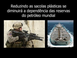 Reduzindo as sacolas plásticas se diminuirá a dependência das reservas do petróleo mundial 