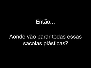 Então... Aonde vão parar todas essas sacolas plásticas ? 