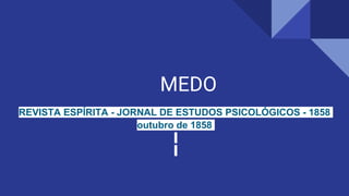 MEDO
REVISTA ESPÍRITA - JORNAL DE ESTUDOS PSICOLÓGICOS - 1858
outubro de 1858
 