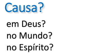 em Deus?
no Mundo?
no Espírito?
Causa?
 