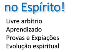 Livre arbítrio
Aprendizado
Provas e Expiações
Evolução espiritual
no Espírito!
 