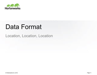 Data Format
Location, Location, Location




© Hortonworks Inc. 2013        Page 11
 