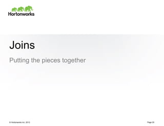 Joins
Putting the pieces together




© Hortonworks Inc. 2013       Page 20
 