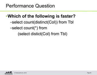 Performance Question

• Which of the following is faster?
  – select count(distinct(Col)) from Tbl
  – select count(*) from
       (select distict(Col) from Tbl)




    © Hortonworks Inc. 2013                Page 26
 