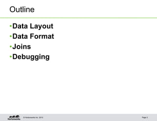 Outline

• Data Layout
• Data Format
• Joins
• Debugging




    © Hortonworks Inc. 2013   Page 3
 