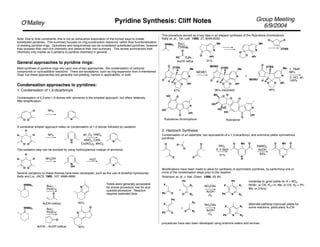 Group Meeting
6/9/2004
O'Malley Pyridine Synthesis: Cliff Notes
Note: Due to time constraints, this is not an exhaustive exploration of the myriad ways to create
substituted pyridines. This summary focuses on ring-construction reactions, rather than functionalization
of existing pyridine rings. Quinolines and Isoquinolines can be considered substituted pyridines; however
they possess their own rich chemistry and deserve their own summary. This review summarizes their
chemistry only insofar as it pertains to pyridine chemistry in general.
General approaches to pyridine rings:
Most synthses of pyridine rings rely upon one of two approaches: the condensation of carbonyl
compounds or cycloaddition reactions. There are exceptions, such as ring expansion from 5-membered
rings, but these approaches are generally low-yielding, narrow in applicability, or both.
Condensation approaches to pyridines:
1. Condensation of 1,5-dicarbonyls
Condensation of 2,3-ene-1,5-diones with ammonia is the simplest approach, but offers relatively
little simplification:
O O
H NH3
N
A somewhat simpler approach relies on condensation of 1,5 diones followed by oxidation
O O
H NH3
N
H
H
H
N
air, O2, HNO3
HNO2, CAN,
Cu(NO3)2, MnO2
The oxidation step can be avoided by using hydroxylamine instead of ammonia
O O
H NH2OH
N
OH
H
H
N
-H2O
Several variations on these themes have been developed, such as the use of dimethyl hydrazones
Kelly and Liu, JACS, 1985, 107, 4998-4999.
NNMe2 BuLi;
PhSCu;
O
N
82%
NNMe2 BuLi;
PhSCu;
O
AcCN; ; AcOH (reflux)
N
O
45%
Yields were generally acceptable
for enone procedure, low for acyl
cyanide procedure. Reaction
requires extended time.
;
;
AcOH (reflux)
2. Hantzsch Synthesis
Condensation of an aldehyde, two equivalents of a 1,3-dicarbonyl, and ammonia yields symmetrical
pyridines.
O
O H
O
O
O
N
H
Me O
O
N
Me O
O
NH3,
rt, 4 days
51%
NaNO2,
AcOH
83%
Modifications have been made to allow for synthesis of asymmetric pyridines, by performing one or
more of the condensation steps prior to the reaction.
Robinson et. al. J. Het. Chem. 1998, 35, 65.
X
Ph O O
Ph
R1
R2 N
Ph
X
Ph
R1
R2
NH4OAc
AcOH
O2
moderate to good yields for X = NO2,
NHAc, or CN, R1= H, Me, or CN, R2 = Ph,
Me, or 2-furyl
O
Ph
X
Ph
O R1
R2
+
+
NH4OAc
AcOH
O2 N
Ph
X R1
R2
alternate pathway improved yields for
some reactions, particularly X=CN
procedures have also been developed using enamine esters and enones
This procedure served as a key step in an elegant synthesis of the Rubrolone chromophore
Kelly et. al., Tet. Lett. 1986, 27, 6049-6050.
NNMe2
BuLi;
PhSCu;
NC C3H7
O
;
AcOH reflux
N
O
Me
nPr
31%
N
Me
nPr
O
O
O
OTBS
O
N
Me
nPr
O O
O
O
H
H
H
OTBS
N
Me
nPr
O O
MEMO
O
H
H
H
OTBS
N
Me
nPr
O O
O
MEMO
H
H
H
OTBS
MEMCl
38% (recycled) 46%
+
1. TBAF,
88%
2. HCl, air,
100%
N
O
HO
HO
O
nPr
Rubralone chromophore
N
O
HO
O
nPr
O
O
Me
HO
HO
H
HO
Rubralone
67%
 