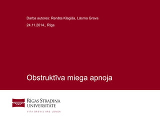 1
Obstruktīva miega apnoja
Darba autores: Renāta Klagiša, Lāsma Grava
24.11.2014., Rīga
 