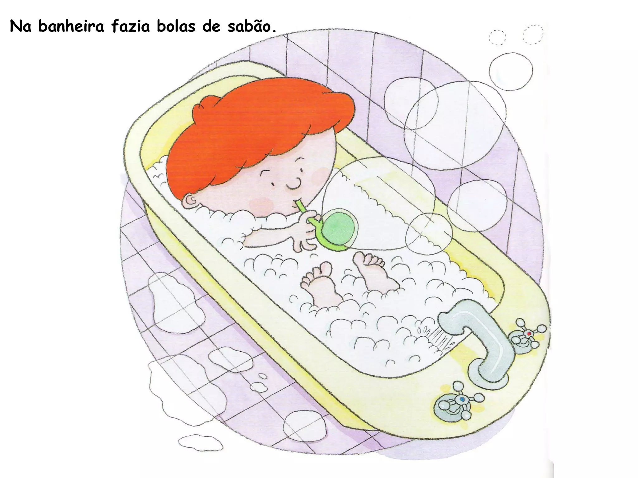 Na banheira fazia bolas de sabão.
 