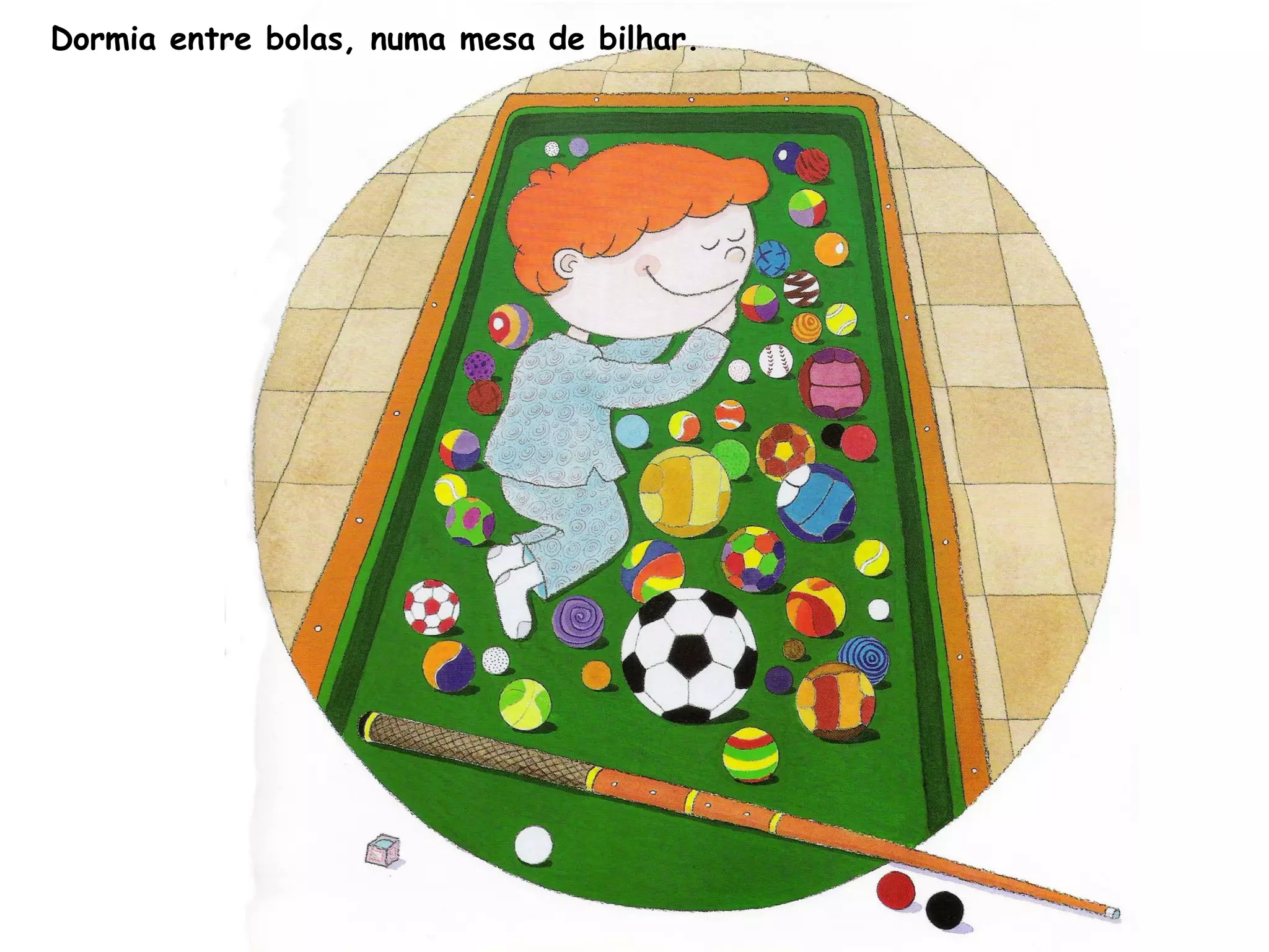 Dormia entre bolas, numa mesa de bilhar.
 