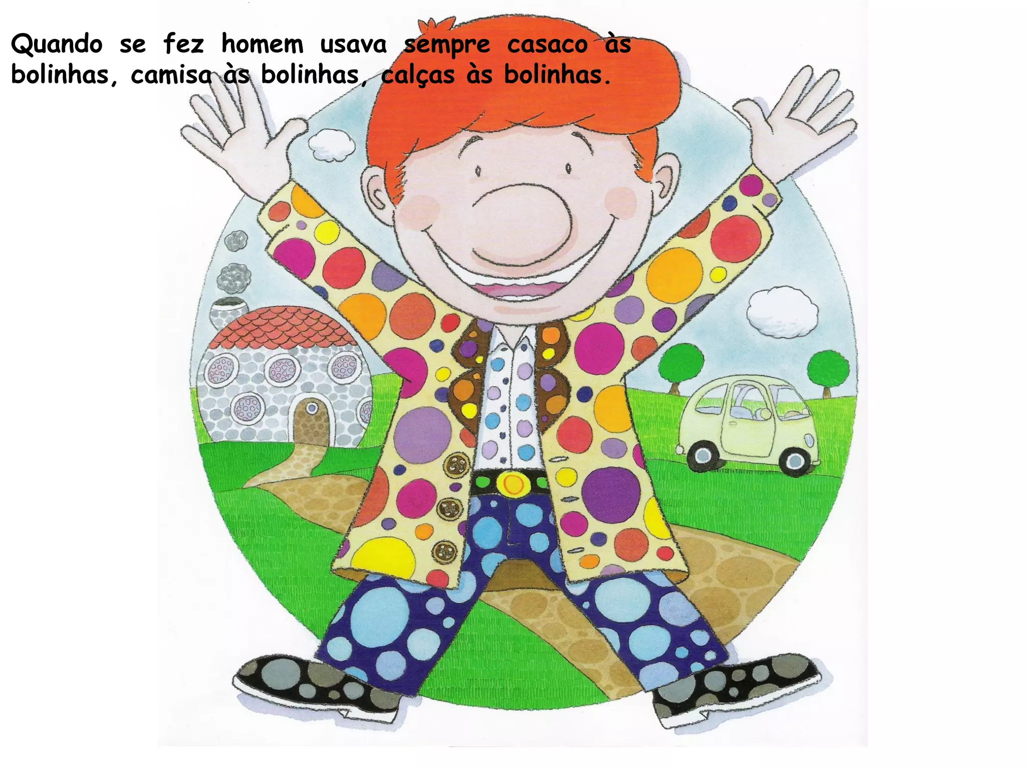 Quando se fez homem usava sempre casaco às
bolinhas, camisa às bolinhas, calças às bolinhas.
 