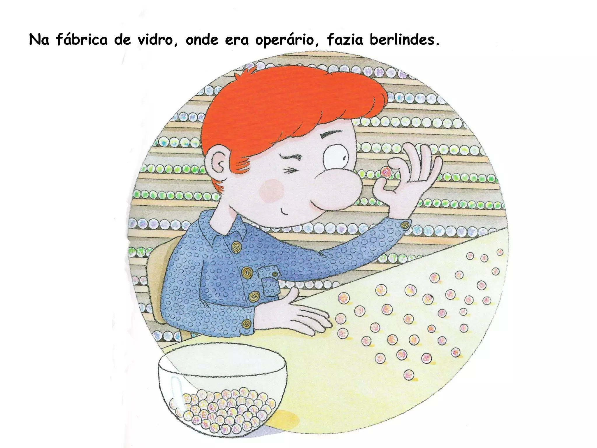 Na fábrica de vidro, onde era operário, fazia berlindes.
 