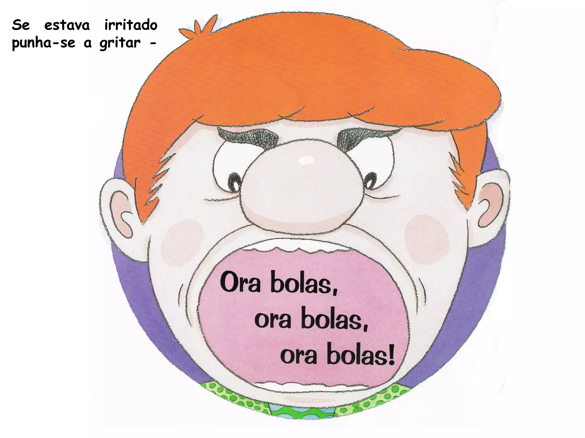 Se estava irritado
punha-se a gritar -
 